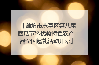 潍坊市寒亭区第八届西瓜节暨优势特色农产品全国巡礼活动开幕