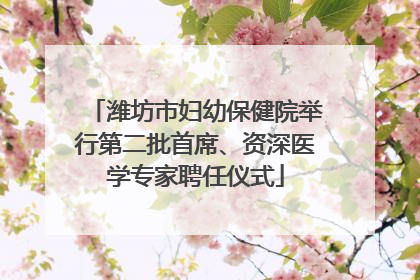 潍坊市妇幼保健院举行第二批首席、资深医学专家聘任仪式