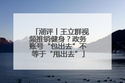 潮评丨王立群视频推销健身？政务账号“包出去”不等于“甩出去”