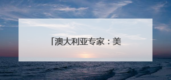 澳大利亚专家：美国关税政策给全球贸易带来不确定性