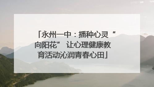 永州一中：播种心灵“向阳花” 让心理健康教育活动沁润青春心田