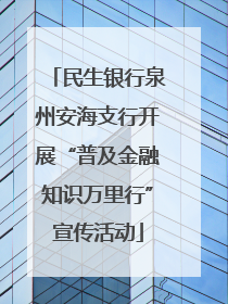 民生银行泉州安海支行开展“普及金融知识万里行”宣传活动