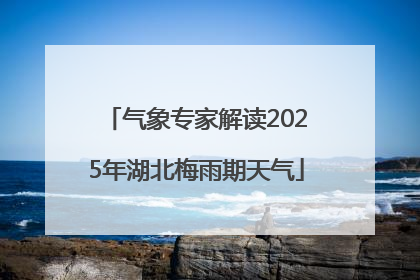 气象专家解读2025年湖北梅雨期天气
