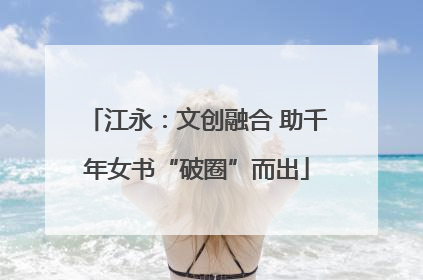 江永：文创融合 助千年女书“破圈”而出