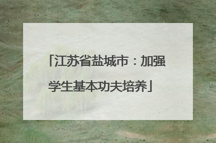 江苏省盐城市：加强学生基本功夫培养