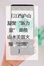 江西庐山凝聚“新力量” 助推山水美景火爆“出圈”