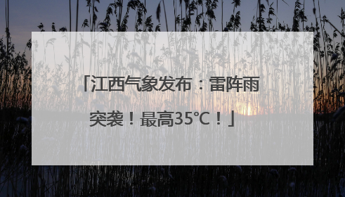 江西气象发布：雷阵雨突袭！最高35℃！