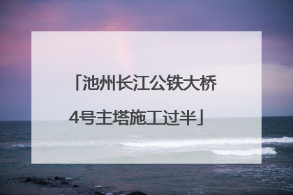池州长江公铁大桥4号主塔施工过半