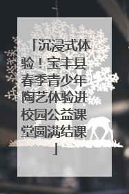 沉浸式体验！宝丰县春季青少年陶艺体验进校园公益课堂圆满结课