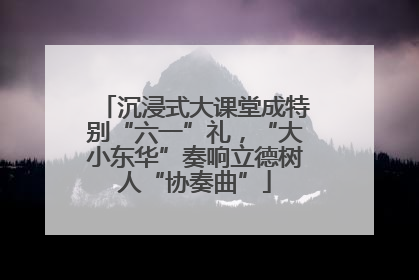 沉浸式大课堂成特别“六一”礼，“大小东华”奏响立德树人“协奏曲”