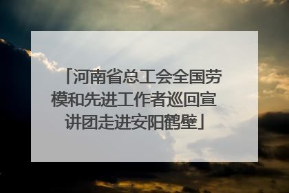 河南省总工会全国劳模和先进工作者巡回宣讲团走进安阳鹤壁