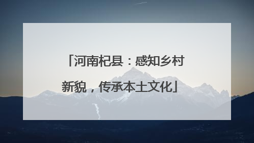 河南杞县：感知乡村新貌，传承本土文化