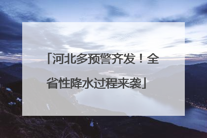 河北多预警齐发！全省性降水过程来袭