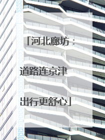 河北廊坊：道路连京津 出行更舒心
