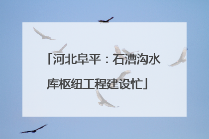 河北阜平：石漕沟水库枢纽工程建设忙