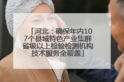 河北：确保年内107个县域特色产业集群省级以上检验检测机构技术服务全覆盖