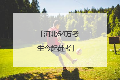 河北64万考生今起赴考