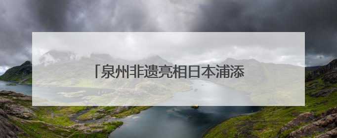 泉州非遗亮相日本浦添 共绘文化交流新篇