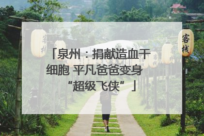 泉州：捐献造血干细胞 平凡爸爸变身“超级飞侠”