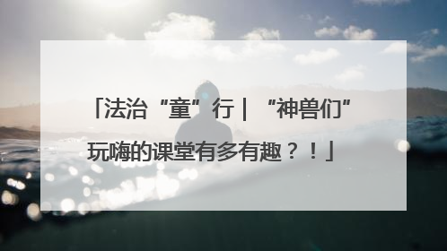 法治“童”行｜“神兽们”玩嗨的课堂有多有趣？！