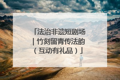 法治非遗短剧场｜竹刻留青传法韵（互动有礼品）