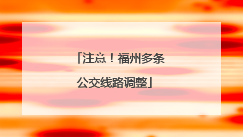 注意！福州多条公交线路调整