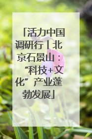 活力中国调研行丨北京石景山：“科技+文化”产业蓬勃发展