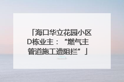 海口华立花园小区D栋业主：“燃气主管道施工遭阻拦”