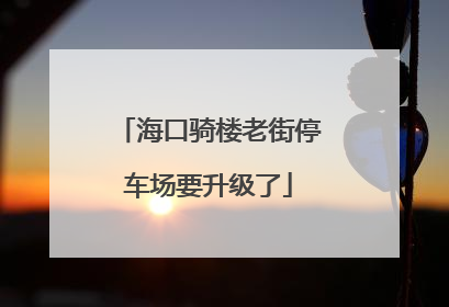 海口骑楼老街停车场要升级了