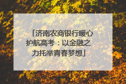 济南农商银行暖心护航高考：以金融之力托举青春梦想