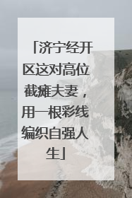 济宁经开区这对高位截瘫夫妻，用一根彩线编织自强人生