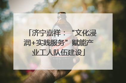 济宁嘉祥：“文化浸润+实践服务”赋能产业工人队伍建设