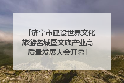 济宁市建设世界文化旅游名城暨文旅产业高质量发展大会开幕
