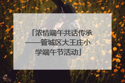 浓情端午共话传承——管城区大王庄小学端午节活动