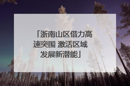 浙南山区借力高速突围 激活区域发展新潜能