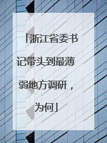 浙江省委书记带头到最薄弱地方调研，为何
