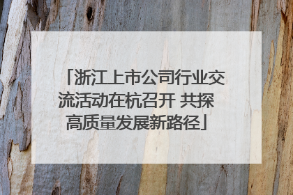 浙江上市公司行业交流活动在杭召开 共探高质量发展新路径