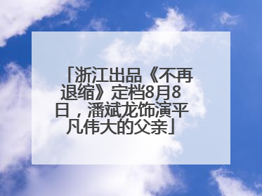 浙江出品《不再退缩》定档8月8日，潘斌龙饰演平凡伟大的父亲