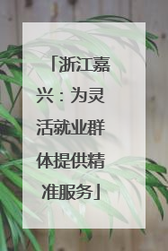 浙江嘉兴：为灵活就业群体提供精准服务