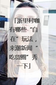 浙里村咖有哪些“自在”玩法，来潮新闻“吃货圈”秀一下