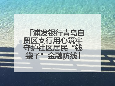 浦发银行青岛自贸区支行用心筑牢守护社区居民“钱袋子”金融防线