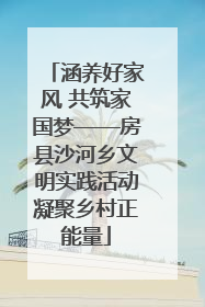 涵养好家风 共筑家国梦——房县沙河乡文明实践活动凝聚乡村正能量
