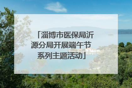淄博市医保局沂源分局开展端午节系列主题活动