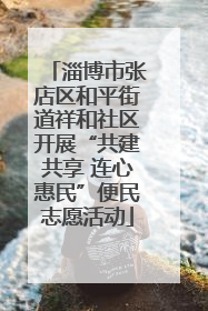 淄博市张店区和平街道祥和社区开展“共建共享 连心惠民”便民志愿活动