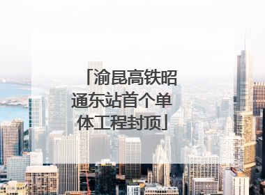 渝昆高铁昭通东站首个单体工程封顶