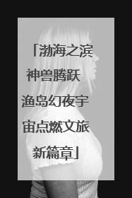 渤海之滨神兽腾跃 渔岛幻夜宇宙点燃文旅新篇章