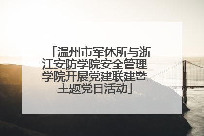 温州市军休所与浙江安防学院安全管理学院开展党建联建暨主题党日活动