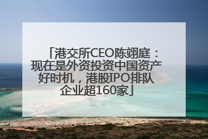 港交所CEO陈翊庭：现在是外资投资中国资产好时机，港股IPO排队企业超160家