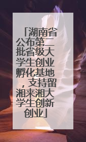 湖南省公布第二批省级大学生创业孵化基地，支持留湘来湘大学生创新创业
