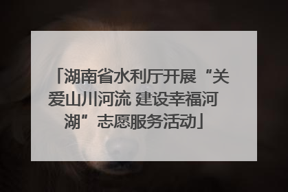 湖南省水利厅开展“关爱山川河流 建设幸福河湖”志愿服务活动